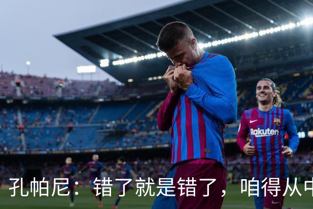 孔帕尼：错了就是错了，咱得从中吸取教训！