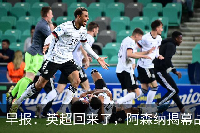 早报：英超回来了，阿森纳揭幕战开门红！曼联7000万镑敲定巴莱巴