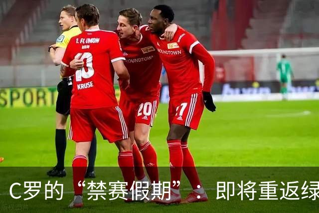 C罗的“禁赛假期”：即将重返绿茵场的英雄